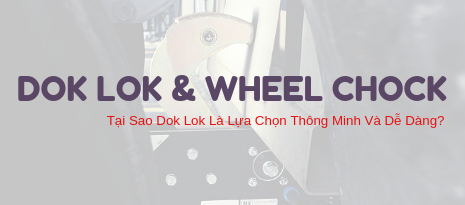 Dok Lok Và Wheel Chock – Tại Sao Dok Lok Là Lựa Chọn Thông Minh Và Dễ Dàng?