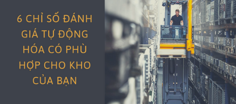 6 Chỉ Số Đánh Giá Tự Động Hóa Có Phù Hợp Cho Kho Của Bạn